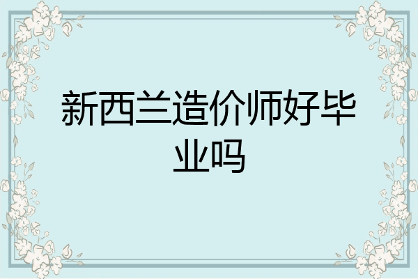 新西兰造价师好毕业吗