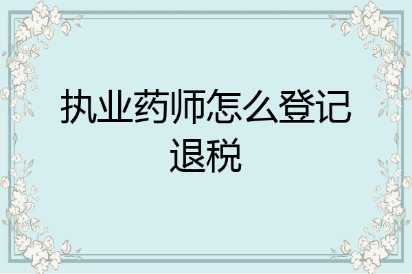 执业药师怎么登记退税