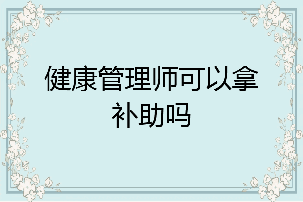 健康管理师可以拿补助吗