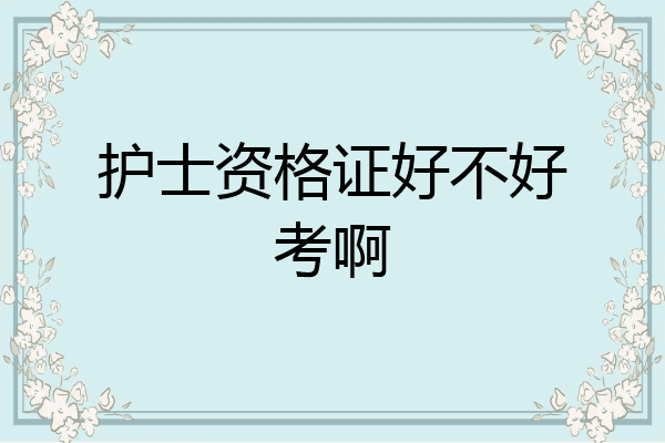 护士资格证好不好考啊