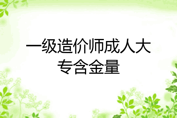 一级造价师成人大专含金量