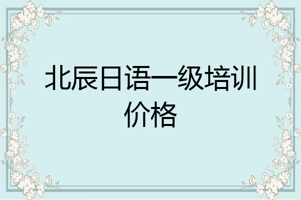 北辰日语一级培训价格