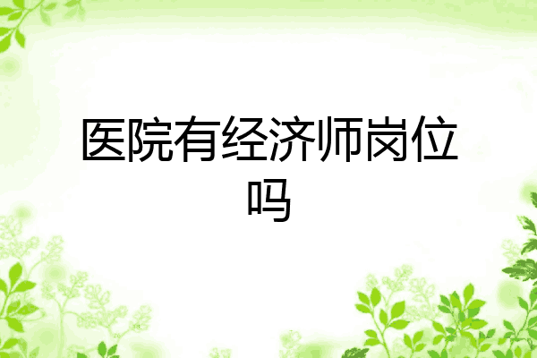 医院有经济师岗位吗