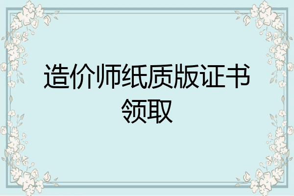 造价师纸质版证书领取