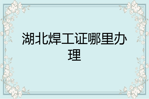 湖北焊工证哪里办理