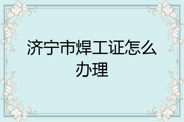 济宁市焊工证怎么办理