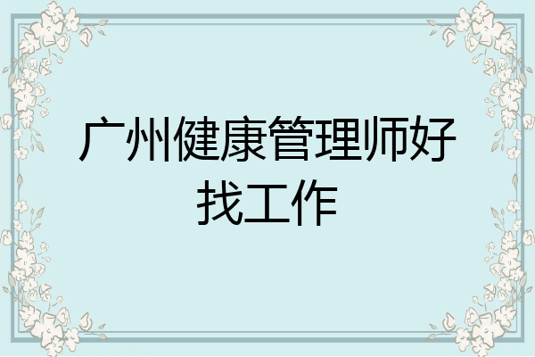 广州健康管理师好找工作