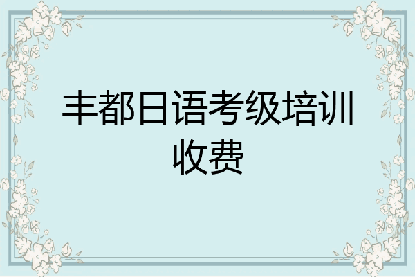 丰都日语考级培训收费