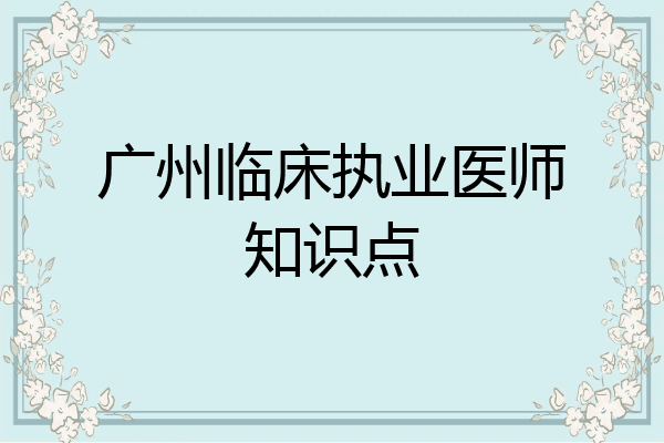 广州临床执业医师知识点