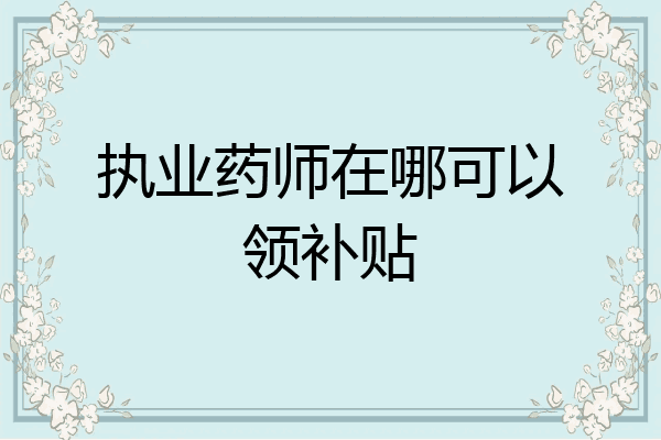 执业药师在哪可以领补贴