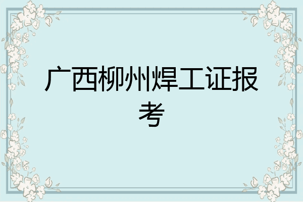 广西柳州焊工证报考