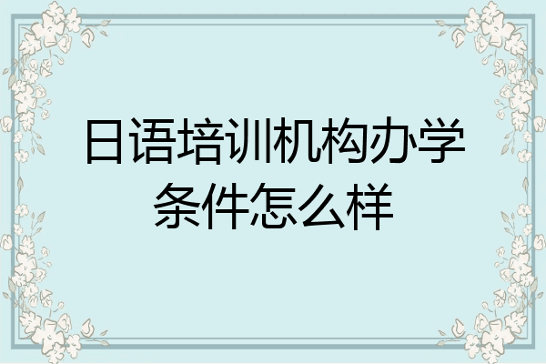 日语培训机构办学条件怎么样