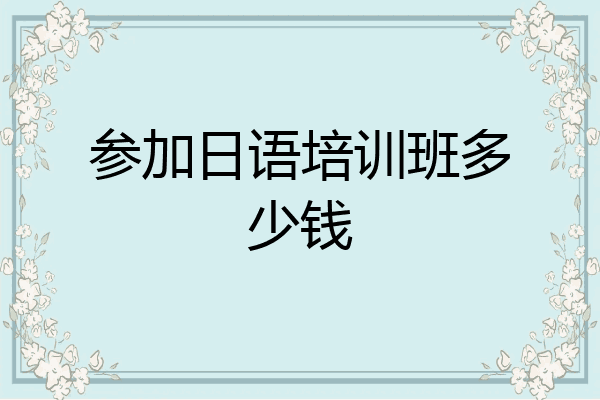参加日语培训班多少钱