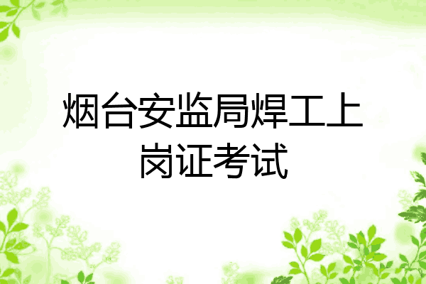 烟台安监局焊工上岗证考试