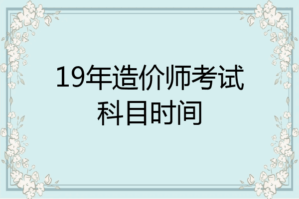 19年造价师考试科目时间