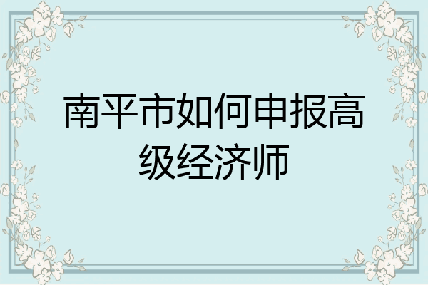 南平市如何申报高级经济师