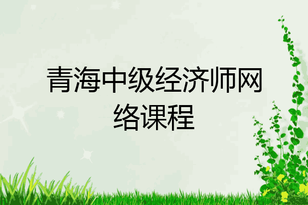 青海中级经济师网络课程
