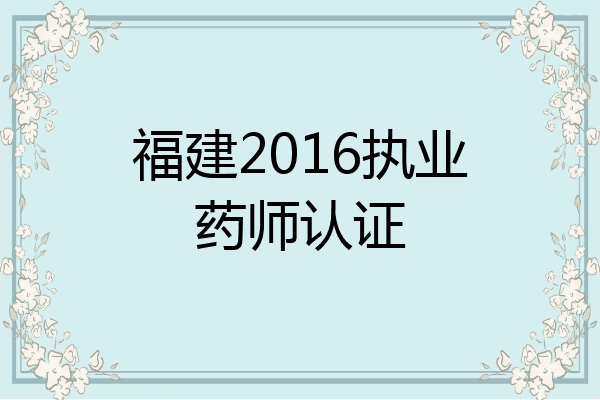 福建2016执业药师认证