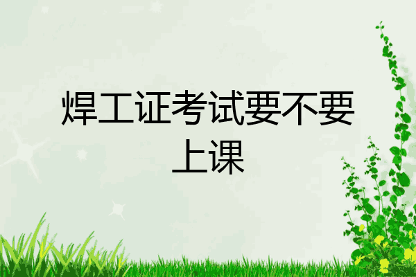 焊工证考试要不要上课