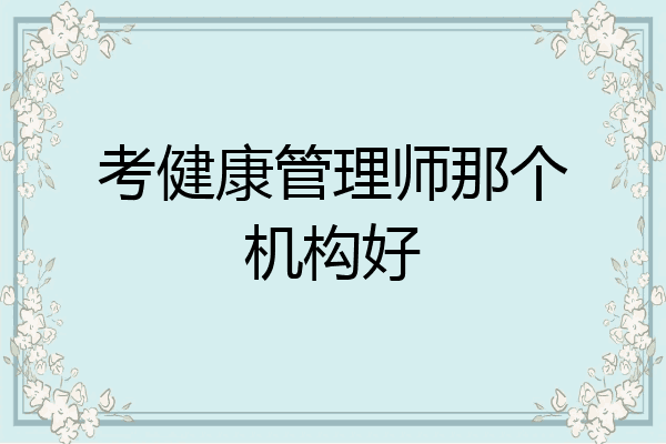 考健康管理师那个机构好