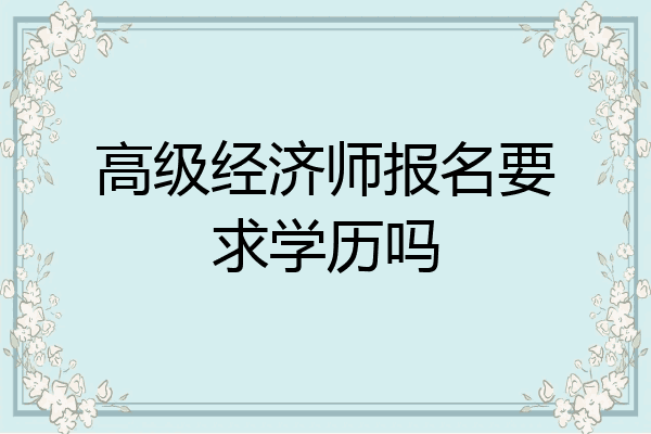 高级经济师报名要求学历吗