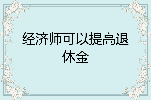 经济师可以提高退休金