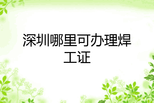 深圳哪里可办理焊工证