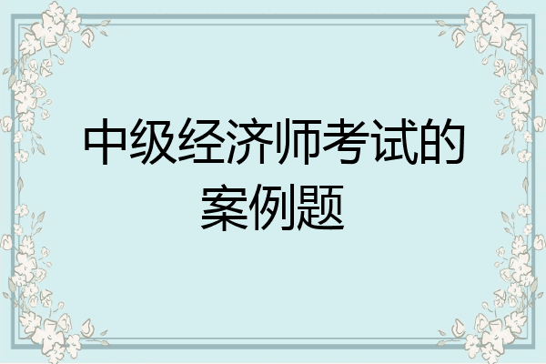 中级经济师考试的案例题