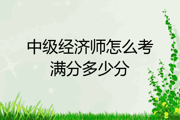 中级经济师怎么考满分多少分