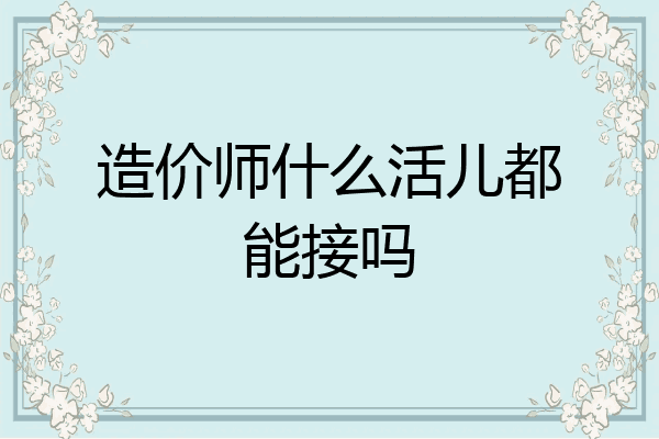 造价师什么活儿都能接吗