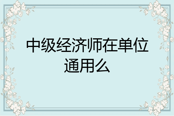 中级经济师在单位通用么