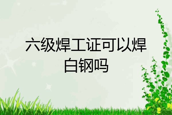六级焊工证可以焊白钢吗