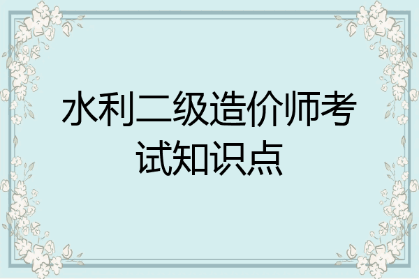 水利二级造价师考试知识点