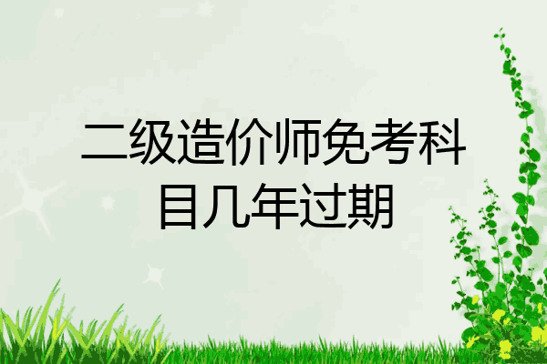 二级造价师免考科目几年过期