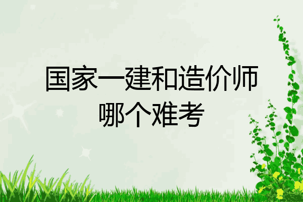 国家一建和造价师哪个难考