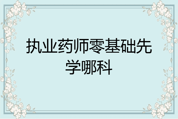 执业药师零基础先学哪科