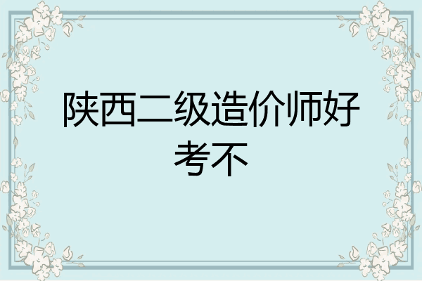 陕西二级造价师好考不