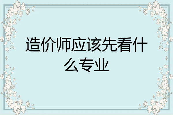 造价师应该先看什么专业