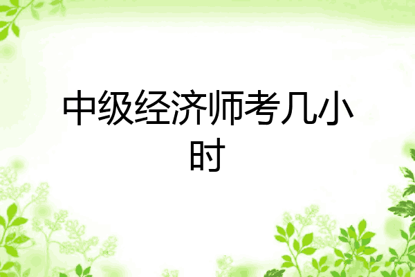 中级经济师考几小时