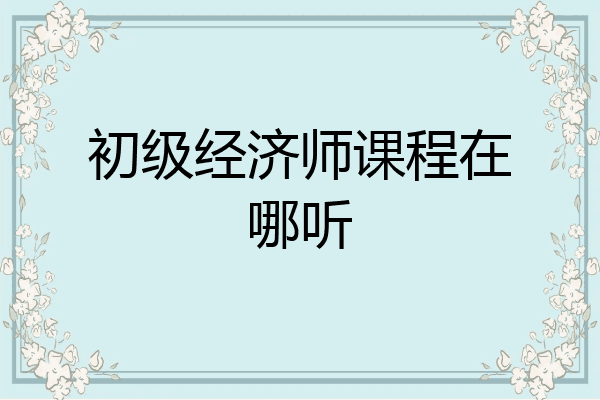 初级经济师课程在哪听