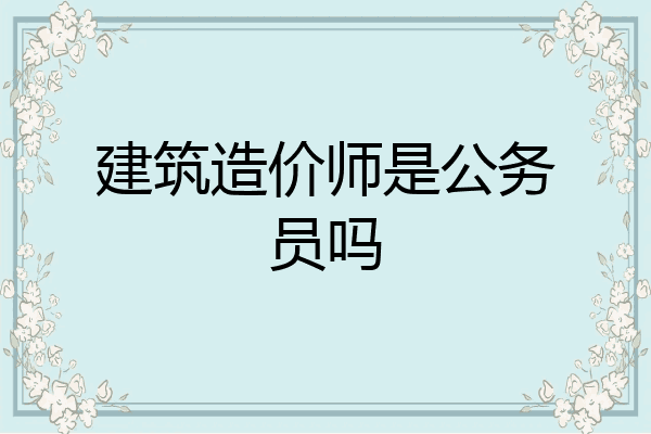 建筑造价师是公务员吗