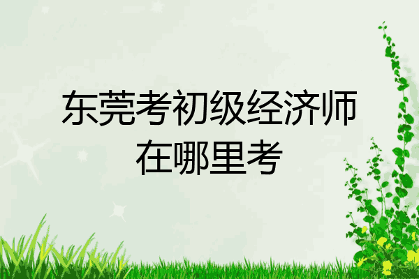 东莞考初级经济师在哪里考
