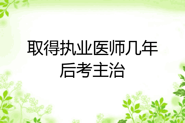 取得执业医师几年后考主治