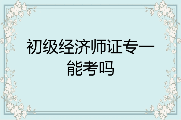 初级经济师证专一能考吗