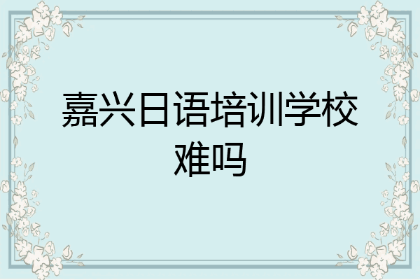 嘉兴日语培训学校难吗