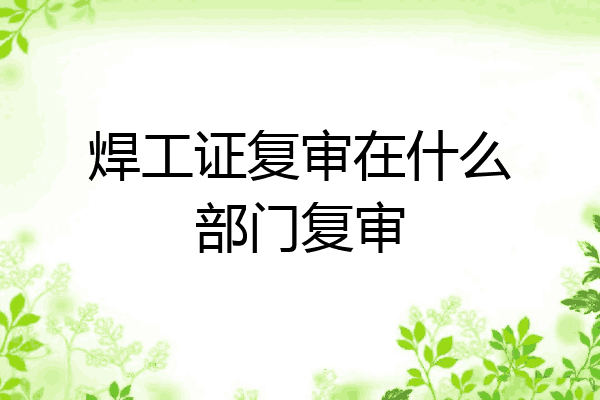焊工证复审在什么部门复审