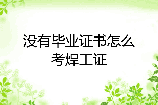 没有毕业证书怎么考焊工证