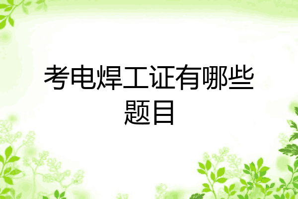 考电焊工证有哪些题目