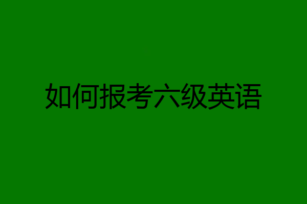 如何报考六级英语