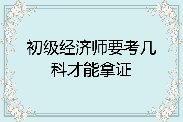 初级经济师要考几科才能拿证